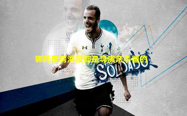 哪吒票房海报都是导演亲手画的