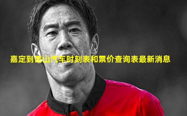 嘉定到昆山汽车时刻表和票价查询表最新消息