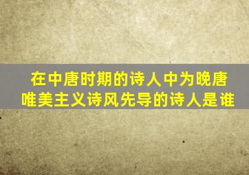 在中唐时期的诗人中为晚唐唯美主义诗风先导的诗人是谁