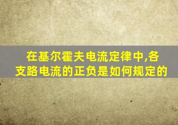 在基尔霍夫电流定律中,各支路电流的正负是如何规定的