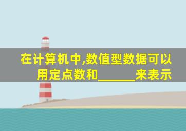 在计算机中,数值型数据可以用定点数和______来表示