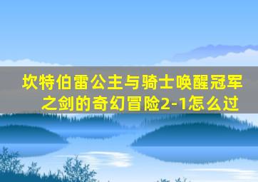 坎特伯雷公主与骑士唤醒冠军之剑的奇幻冒险2-1怎么过