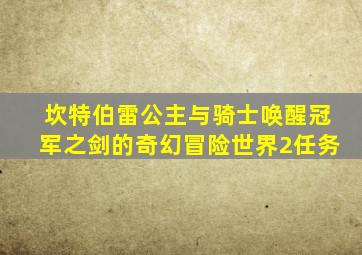 坎特伯雷公主与骑士唤醒冠军之剑的奇幻冒险世界2任务