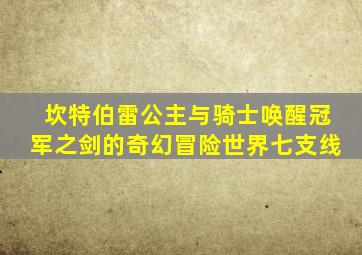 坎特伯雷公主与骑士唤醒冠军之剑的奇幻冒险世界七支线