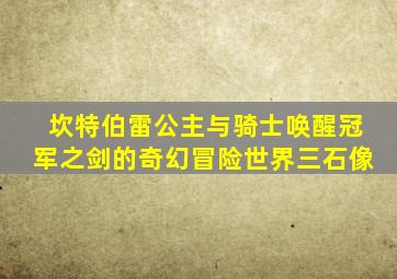 坎特伯雷公主与骑士唤醒冠军之剑的奇幻冒险世界三石像