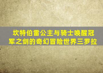 坎特伯雷公主与骑士唤醒冠军之剑的奇幻冒险世界三罗拉