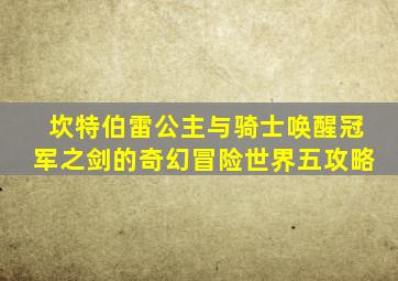 坎特伯雷公主与骑士唤醒冠军之剑的奇幻冒险世界五攻略