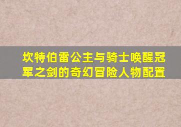 坎特伯雷公主与骑士唤醒冠军之剑的奇幻冒险人物配置