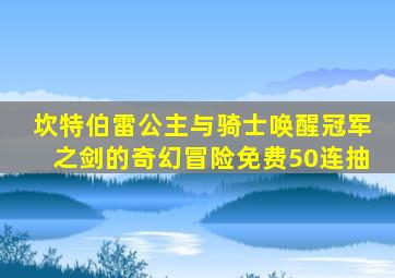 坎特伯雷公主与骑士唤醒冠军之剑的奇幻冒险免费50连抽