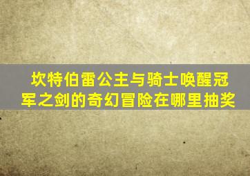 坎特伯雷公主与骑士唤醒冠军之剑的奇幻冒险在哪里抽奖