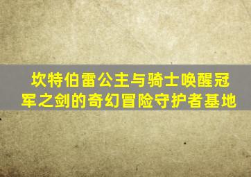 坎特伯雷公主与骑士唤醒冠军之剑的奇幻冒险守护者基地