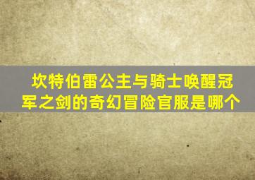 坎特伯雷公主与骑士唤醒冠军之剑的奇幻冒险官服是哪个