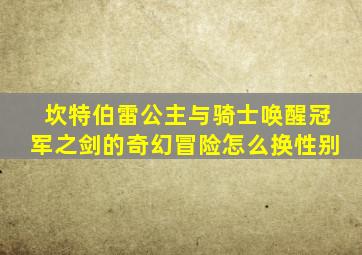 坎特伯雷公主与骑士唤醒冠军之剑的奇幻冒险怎么换性别