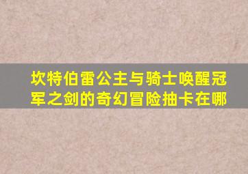 坎特伯雷公主与骑士唤醒冠军之剑的奇幻冒险抽卡在哪