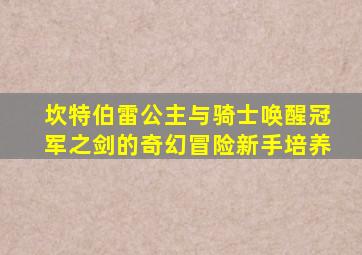 坎特伯雷公主与骑士唤醒冠军之剑的奇幻冒险新手培养