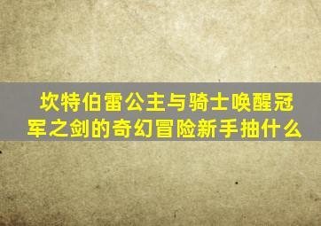 坎特伯雷公主与骑士唤醒冠军之剑的奇幻冒险新手抽什么
