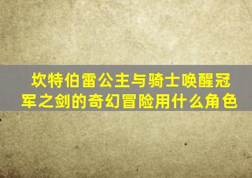 坎特伯雷公主与骑士唤醒冠军之剑的奇幻冒险用什么角色