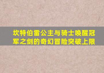 坎特伯雷公主与骑士唤醒冠军之剑的奇幻冒险突破上限