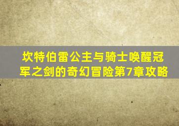 坎特伯雷公主与骑士唤醒冠军之剑的奇幻冒险第7章攻略