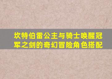 坎特伯雷公主与骑士唤醒冠军之剑的奇幻冒险角色搭配