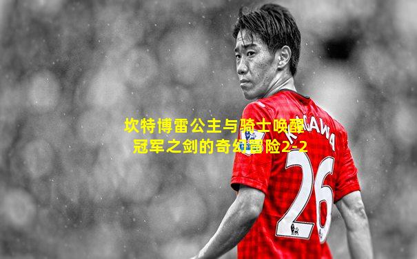 坎特博雷公主与骑士唤醒冠军之剑的奇幻冒险2-2