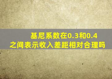 基尼系数在0.3和0.4之间表示收入差距相对合理吗
