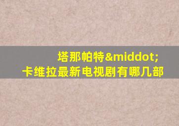 塔那帕特·卡维拉最新电视剧有哪几部