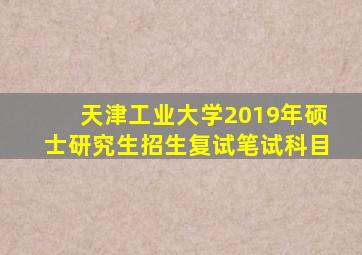 天津工业大学2019年硕士研究生招生复试笔试科目