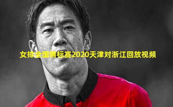 女排全国锦标赛2020天津对浙江回放视频