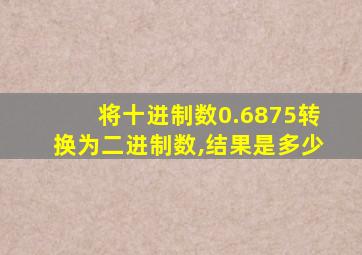 将十进制数0.6875转换为二进制数,结果是多少