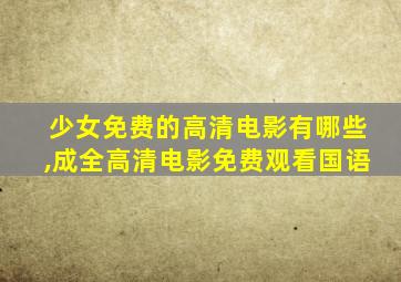 少女免费的高清电影有哪些,成全高清电影免费观看国语