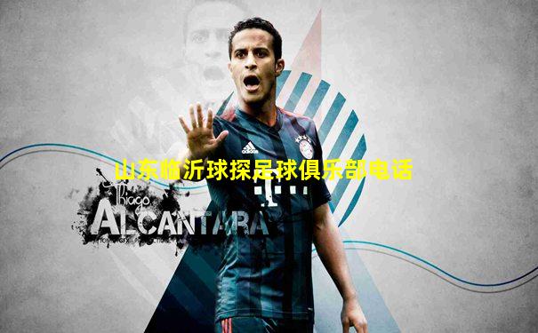 山东临沂球探足球俱乐部电话