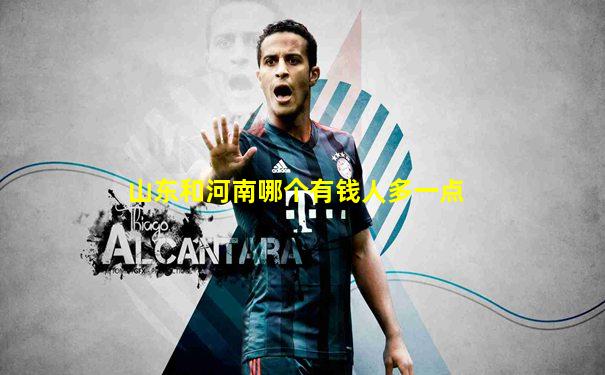 山东和河南哪个有钱人多一点