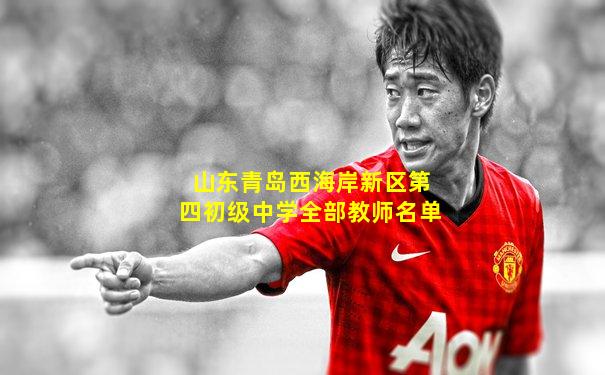 山东青岛西海岸新区第四初级中学全部教师名单