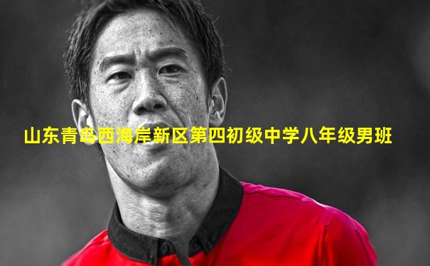 山东青岛西海岸新区第四初级中学八年级男班