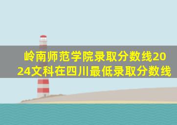 岭南师范学院录取分数线2024文科在四川最低录取分数线