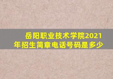 岳阳职业技术学院2021年招生简章电话号码是多少
