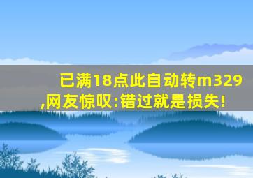 已满18点此自动转m329,网友惊叹:错过就是损失!