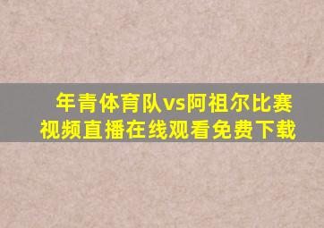 年青体育队vs阿祖尔比赛视频直播在线观看免费下载