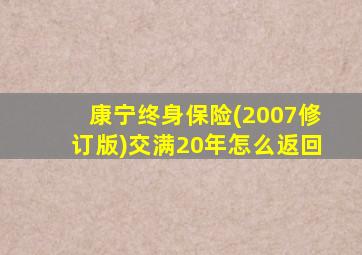 康宁终身保险(2007修订版)交满20年怎么返回