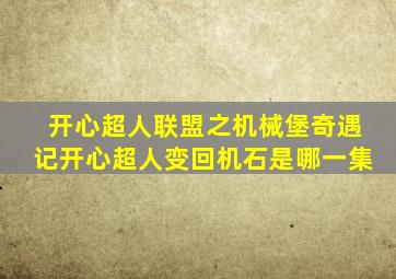 开心超人联盟之机械堡奇遇记开心超人变回机石是哪一集