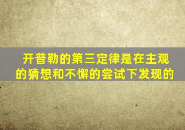 开普勒的第三定律是在主观的猜想和不懈的尝试下发现的