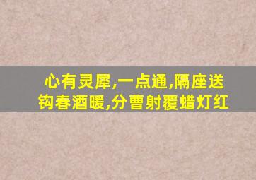心有灵犀,一点通,隔座送钩春酒暖,分曹射覆蜡灯红