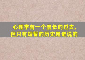 心理学有一个漫长的过去,但只有短暂的历史是谁说的
