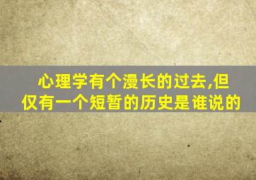 心理学有个漫长的过去,但仅有一个短暂的历史是谁说的