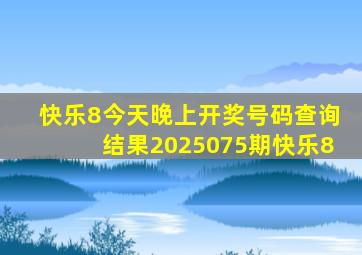 快乐8今天晚上开奖号码查询结果2025075期快乐8