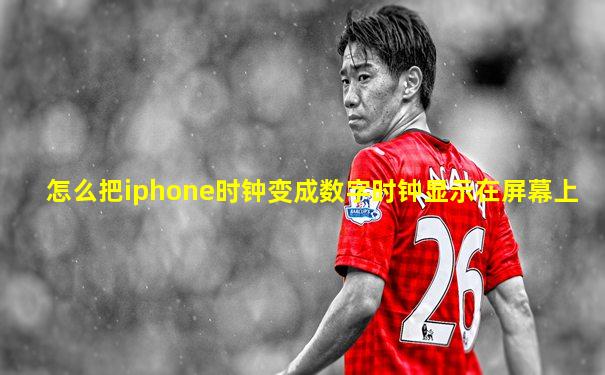 怎么把iphone时钟变成数字时钟显示在屏幕上
