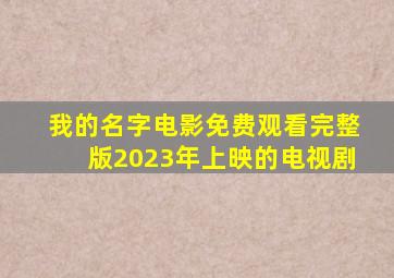 我的名字电影免费观看完整版2023年上映的电视剧