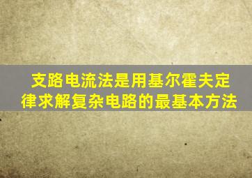 支路电流法是用基尔霍夫定律求解复杂电路的最基本方法
