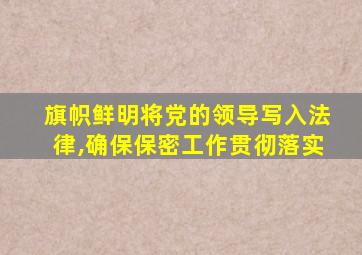 旗帜鲜明将党的领导写入法律,确保保密工作贯彻落实
